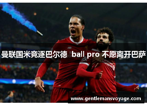 曼联国米竞逐巴尔德  ball pro 不愿离开巴萨